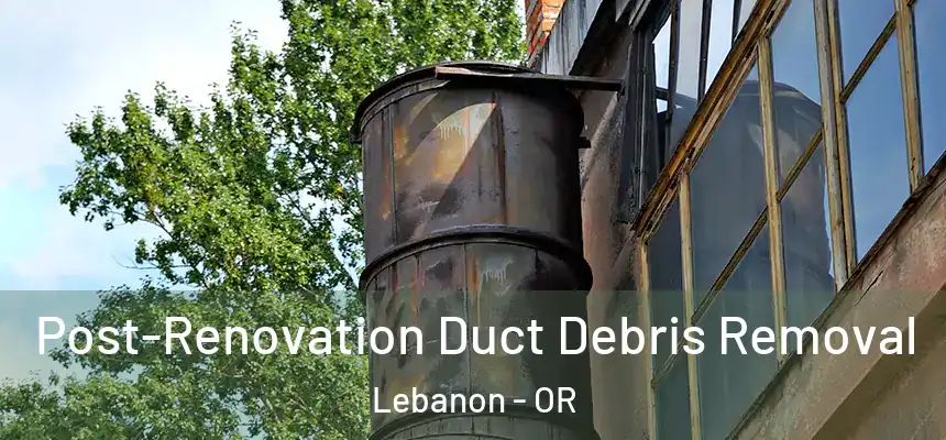  Post-Renovation Duct Debris Removal Lebanon - OR